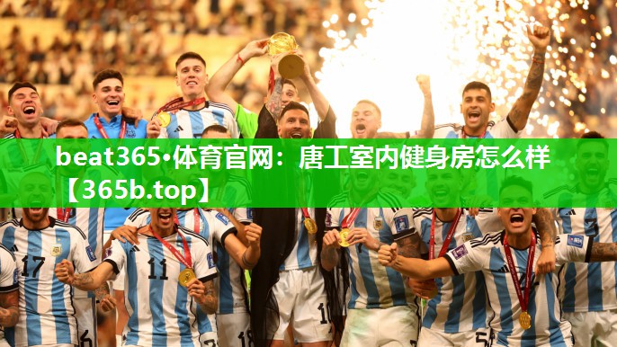 beat365·体育官网：唐工室内健身房怎么样