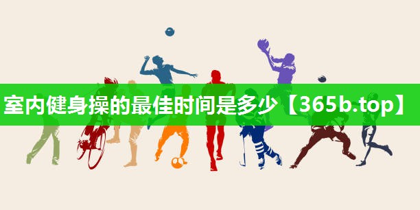 室内健身操的最佳时间是多少