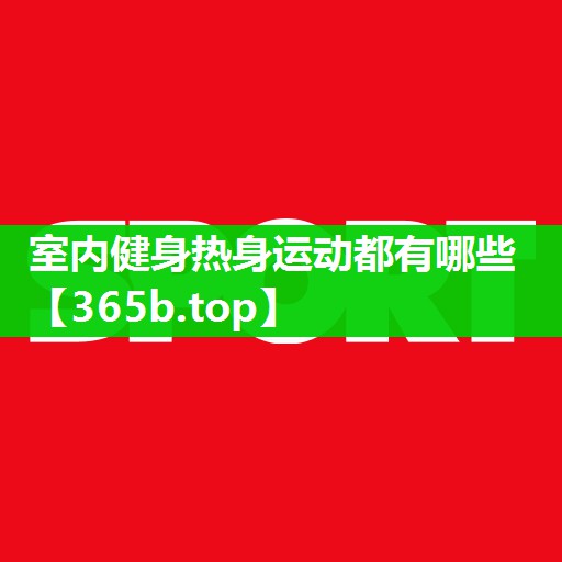 室内健身热身运动都有哪些 室内健身热身运动都有哪些