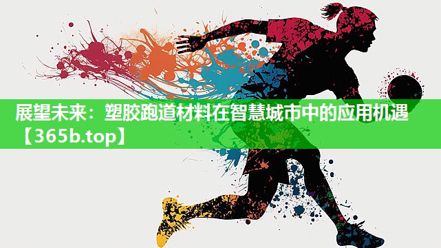 展望未来:塑胶跑道材料在智慧城市中的应用机遇 展望未来:塑胶跑道材料在智慧城市中的应用机遇