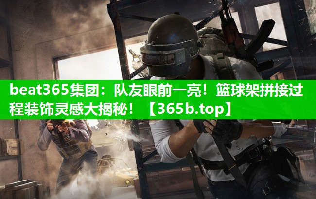 队友眼前一亮!篮球架拼接过程装饰灵感大揭秘! 队友眼前一亮!篮球架拼接过程装饰灵感大揭秘!