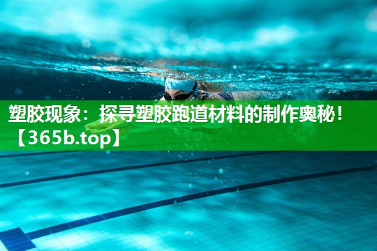 塑胶现象:探寻塑胶跑道材料的制作奥秘! 塑胶现象:探寻塑胶跑道材料的制作奥秘!